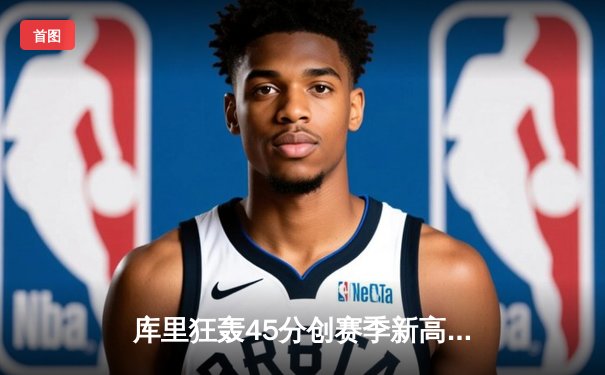 库里狂轰45分创赛季新高 勇士加时逆转凯尔特人迎五连胜