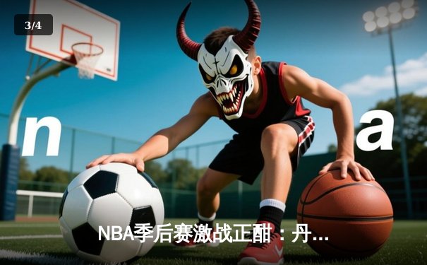 NBA季后赛激战正酣：丹佛掘金加时险胜明尼苏达森林狼，约基奇狂砍40+三双率队夺赛点 - 3
