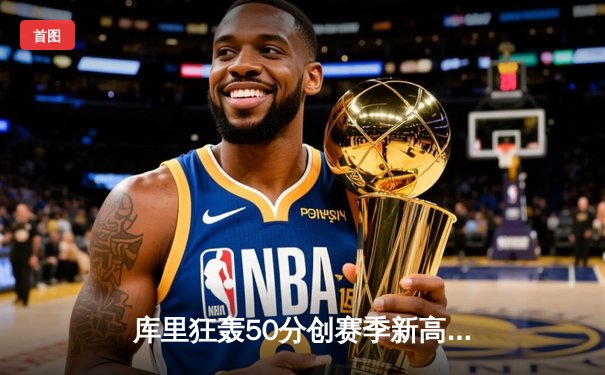库里狂轰50分创赛季新高 勇士加时险胜国王迎六连胜