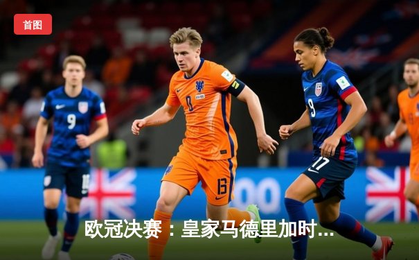 欧冠决赛：皇家马德里加时赛击败利物浦，本泽马帽子戏法闪耀