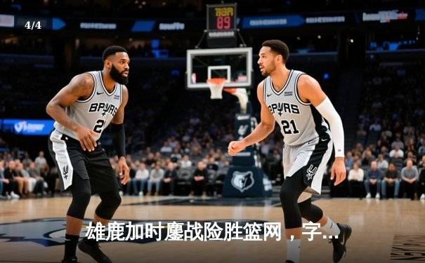 雄鹿加时鏖战险胜篮网，字母哥44分率队捍卫主场 - 4