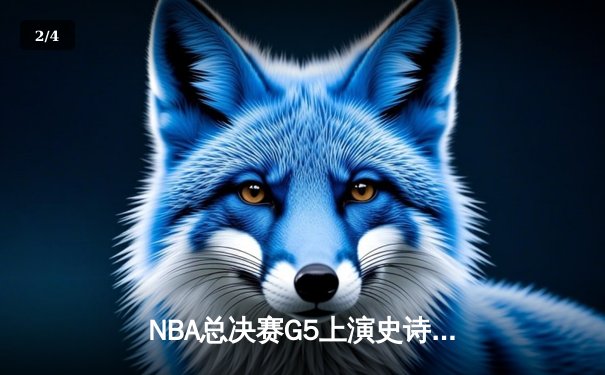 NBA总决赛G5上演史诗逆转 丹佛掘金加时险胜迈阿密热火夺赛点 - 2
