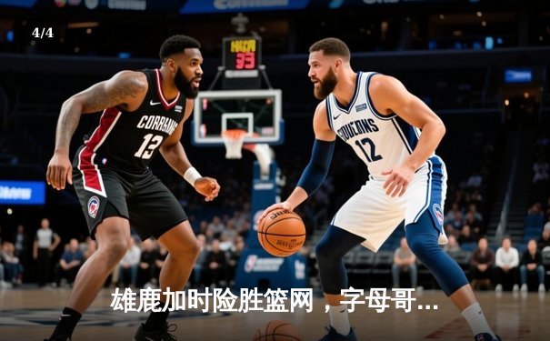 雄鹿加时险胜篮网，字母哥44分14篮板上演惊天逆转 - 4