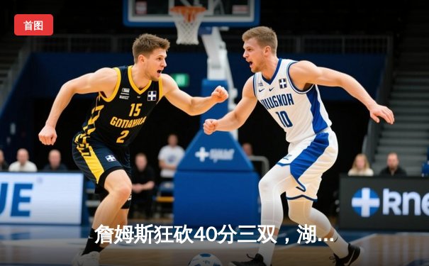 詹姆斯狂砍40分三双，湖人惊天逆转凯尔特人夺赛季首胜