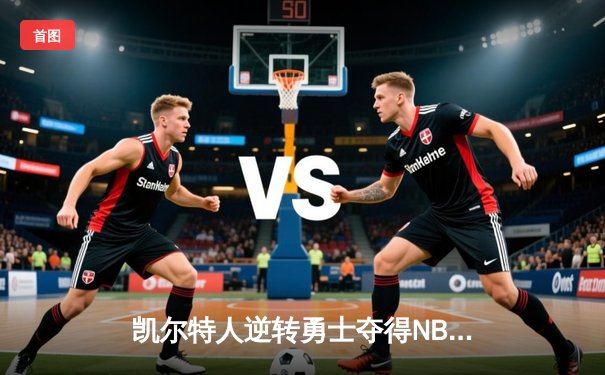 凯尔特人逆转勇士夺得NBA总冠军，塔图姆荣膺FMVP