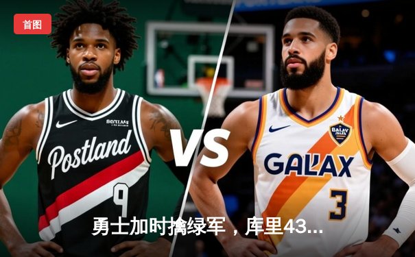 勇士加时擒绿军，库里43分创纪录，总决赛悬念再起