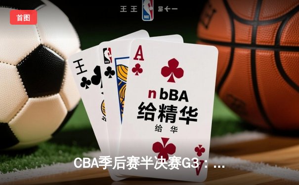CBA季后赛半决赛G3：辽宁本钢主场逆转浙江稠州金租 赵继伟砍下28分11助攻
