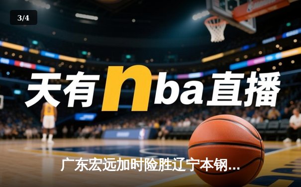 广东宏远加时险胜辽宁本钢 CBA半决赛上演史诗级对决 - 3