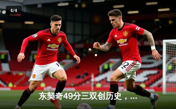 东契奇49分三双创历史，独行侠加时险胜篮网迎五连胜 - 4