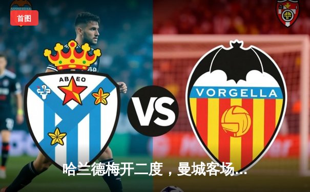 哈兰德梅开二度，曼城客场3-1逆转利物浦，英超冠军悬念再起