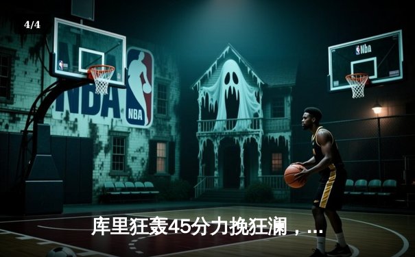 库里狂轰45分力挽狂澜，勇士加时险胜凯尔特人扳平总决赛 - 4