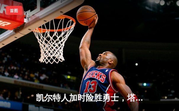 凯尔特人加时险胜勇士，塔图姆44分刷新赛季得分纪录