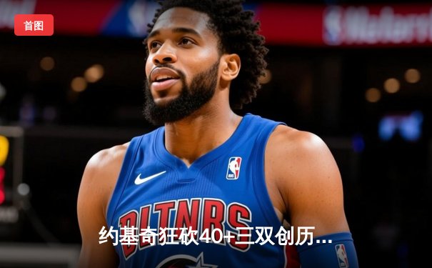 约基奇狂砍40+三双创历史，掘金加时险胜勇士迎开门红