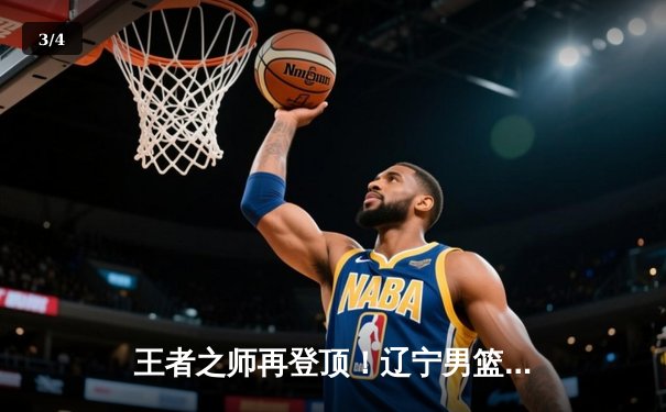 王者之师再登顶！辽宁男篮加时险胜新疆，豪取CBA第三冠 - 3