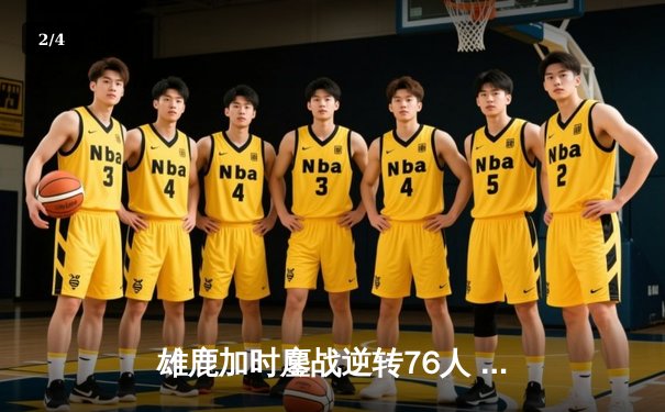 雄鹿加时鏖战逆转76人 字母哥39+16对决恩比德三双 - 2