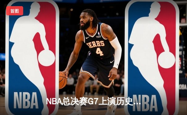 NBA总决赛G7上演历史性逆转 丹佛掘金加时险胜迈阿密热火卫冕成功