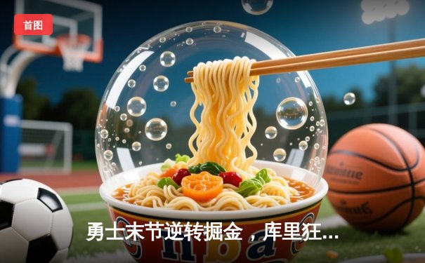 勇士末节逆转掘金，库里狂砍38分助队锁定西部前三