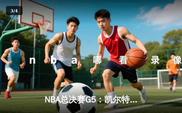 NBA总决赛G5：凯尔特人险胜勇士夺赛点，布朗关键三分定乾坤 - 3