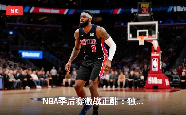 NBA季后赛激战正酣：独行侠加时险胜雷霆，东契奇三双率队夺赛点