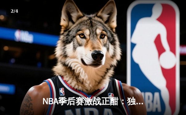 NBA季后赛激战正酣：独行侠加时险胜雷霆，东契奇三双率队夺赛点 - 2